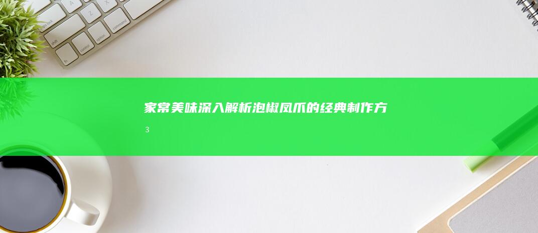 家常美味：深入解析泡椒凤爪的经典制作方法